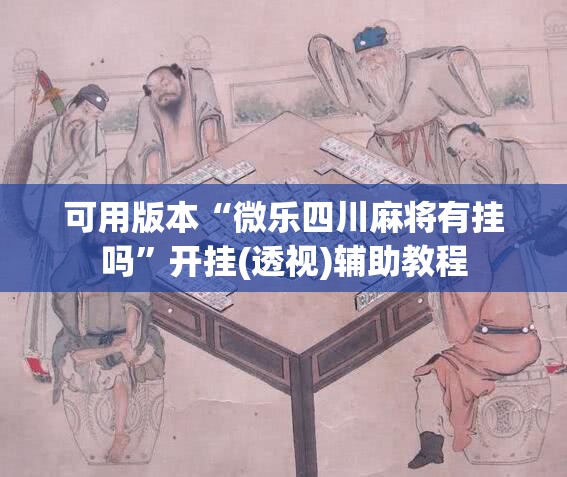 可用版本“微乐四川麻将有挂吗”开挂(透视)辅助教程