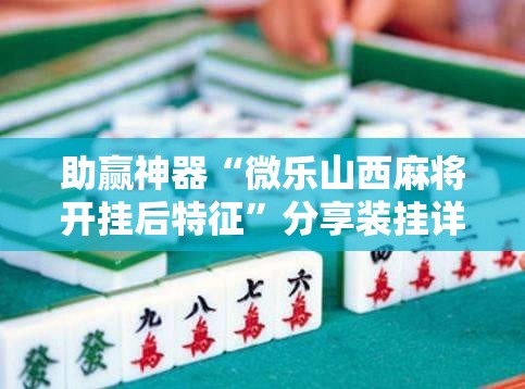 助赢神器“微乐山西麻将开挂后特征”分享装挂详细步骤