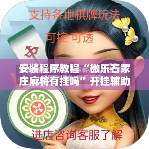 安装程序教程“微乐石家庄麻将有挂吗	”开挂辅助脚本+详细开挂安装教程