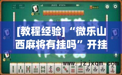 [教程经验]“微乐山西麻将有挂吗	”开挂(透视)辅助神器
