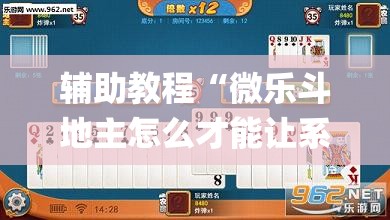 辅助教程“微乐斗地主怎么才能让系统发好牌	”开挂(透视)辅助神器