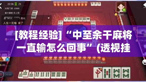 [教程经验]“中至余干麻将一直输怎么回事”(透视挂)辅助透视教程