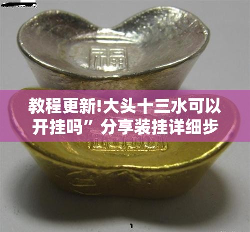教程更新!大头十三水可以开挂吗”分享装挂详细步骤