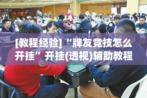 [教程经验]“牌友竞技怎么开挂”开挂(透视)辅助教程
