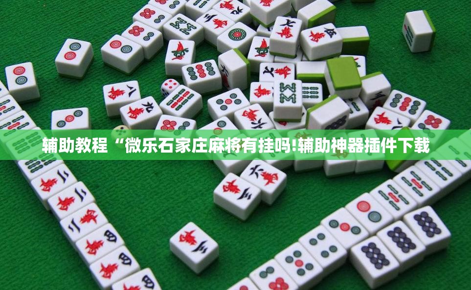 辅助教程“微乐石家庄麻将有挂吗!辅助神器插件下载 辅助教程“微乐石家庄麻将有挂吗!辅助神器插件下载