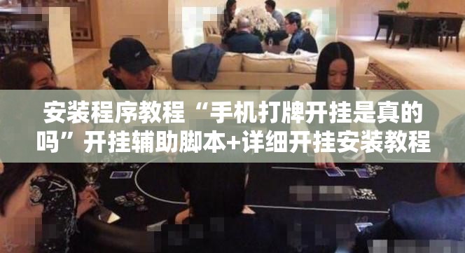 安装程序教程“手机打牌开挂是真的吗”开挂辅助脚本+详细开挂安装教程