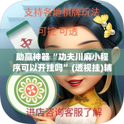 助赢神器“功夫川麻小程序可以开挂吗”(透视挂)辅助透视教程