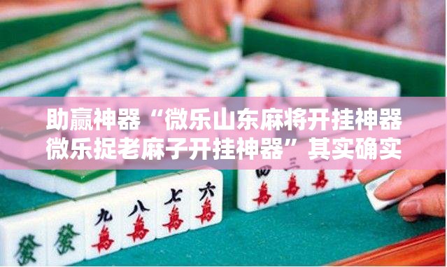 助赢神器“微乐山东麻将开挂神器微乐捉老麻子开挂神器”其实确实有挂