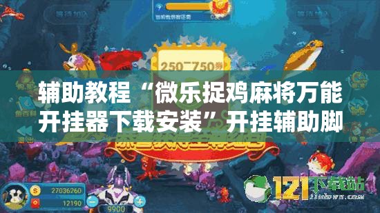 辅助教程“微乐捉鸡麻将万能开挂器下载安装	”开挂辅助脚本+详细开挂安装教程