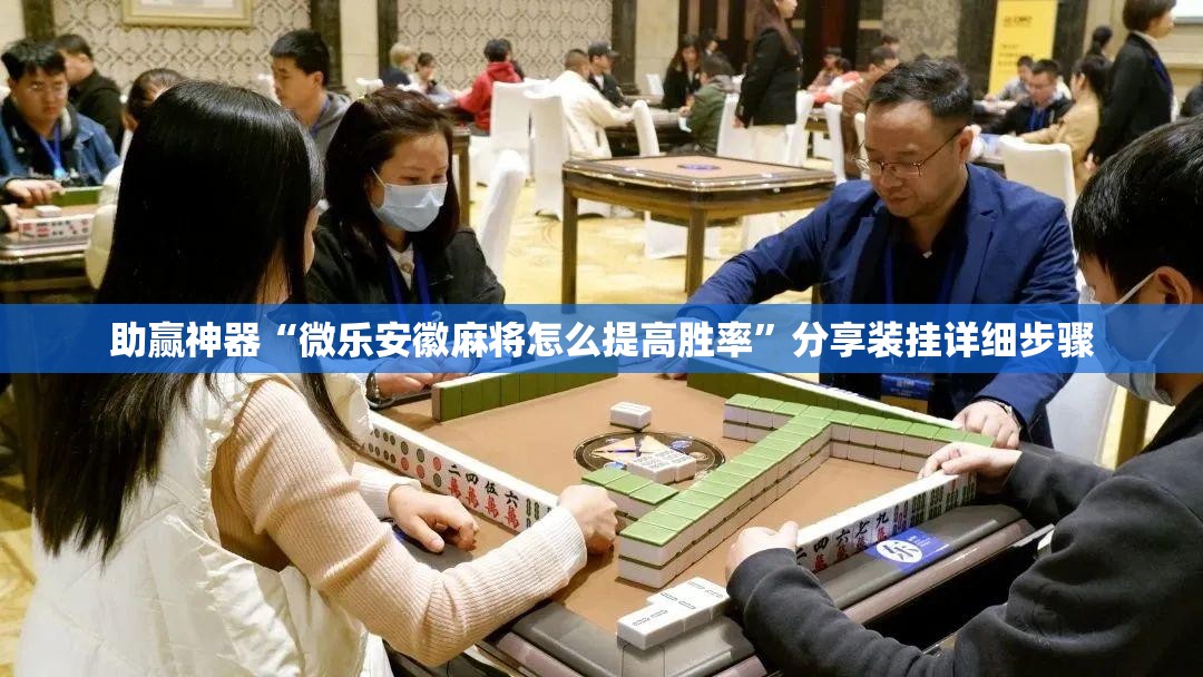 助赢神器“微乐安徽麻将怎么提高胜率”分享装挂详细步骤