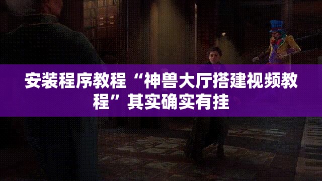 安装程序教程“神兽大厅搭建视频教程	”其实确实有挂