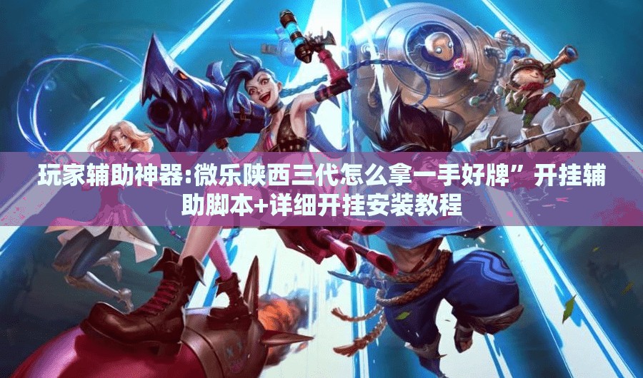 玩家辅助神器:微乐陕西三代怎么拿一手好牌”开挂辅助脚本+详细开挂安装教程