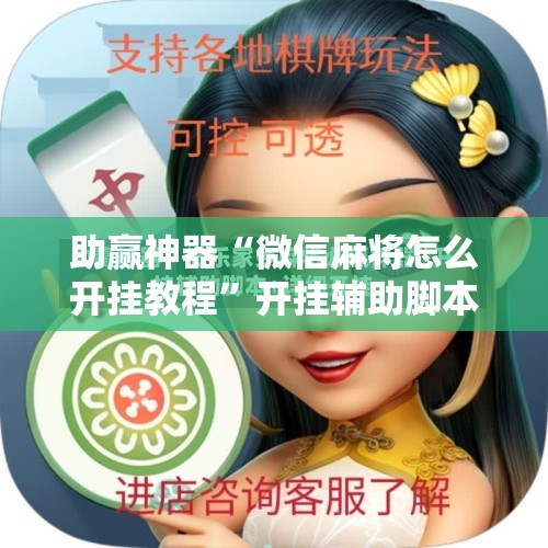助赢神器“微信麻将怎么开挂教程	”开挂辅助脚本+详细开挂安装教程