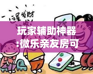 玩家辅助神器:微乐亲友房可以开挂吗”开挂(透视)辅助神器