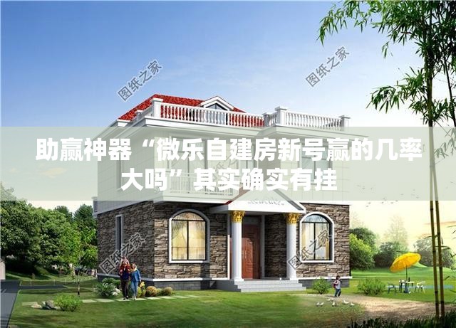 助赢神器“微乐自建房新号赢的几率大吗	”其实确实有挂