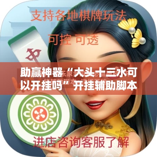 助赢神器“大头十三水可以开挂吗	”开挂辅助脚本+详细开挂安装教程