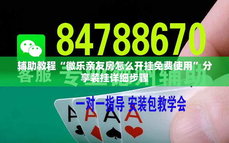 辅助教程“微乐亲友房怎么开挂免费使用”分享装挂详细步骤