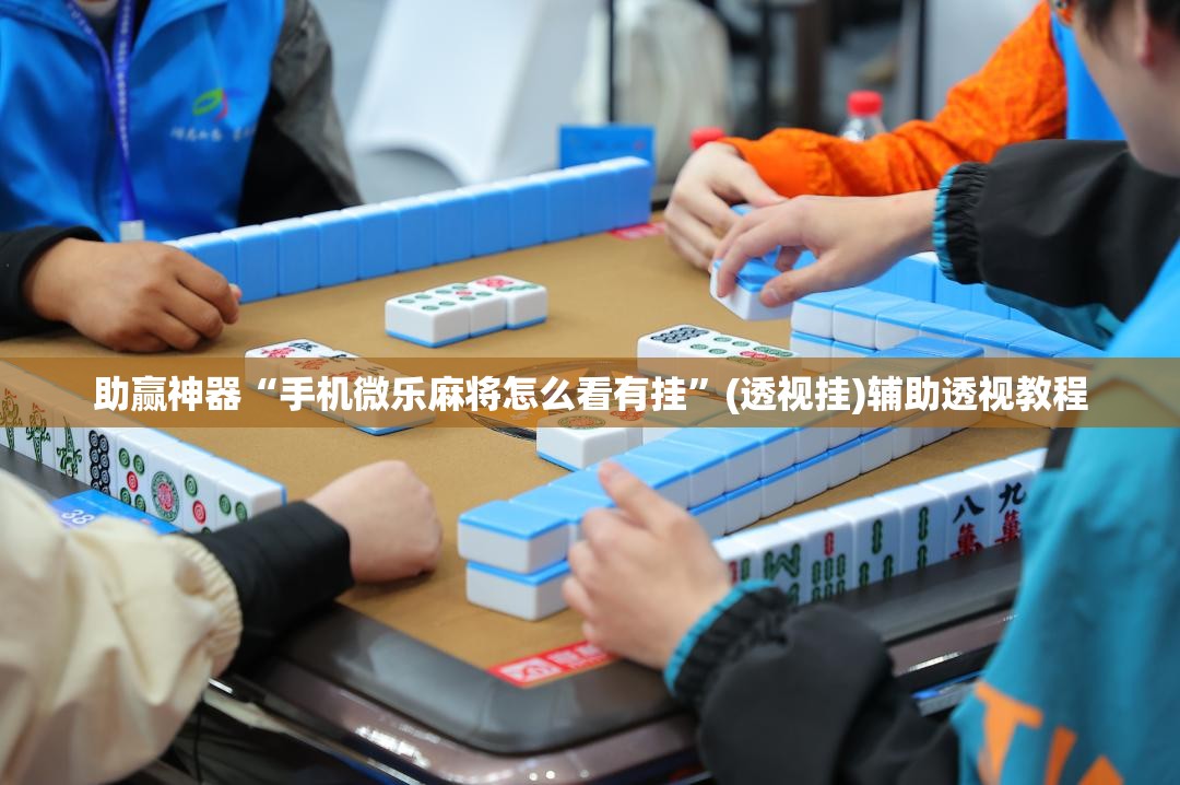 助赢神器“手机微乐麻将怎么看有挂	”(透视挂)辅助透视教程