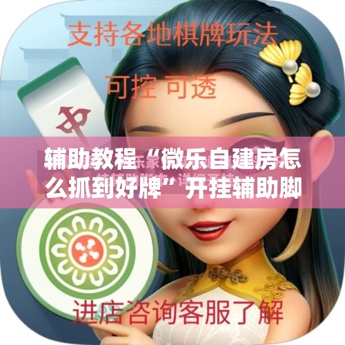 辅助教程“微乐自建房怎么抓到好牌	”开挂辅助脚本+详细开挂安装教程