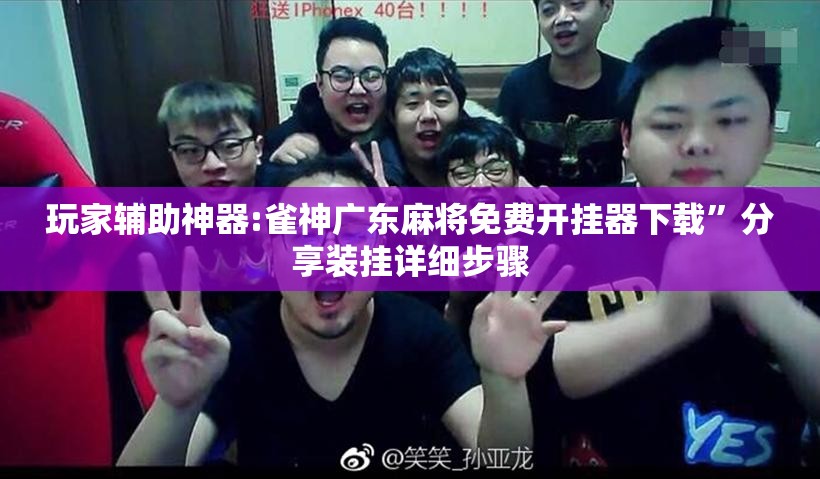 玩家辅助神器:雀神广东麻将免费开挂器下载	”分享装挂详细步骤