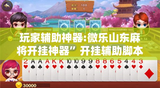 玩家辅助神器:微乐山东麻将开挂神器”开挂辅助脚本+详细开挂安装教程