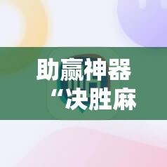 助赢神器“决胜麻将免费挂”其实确实有挂