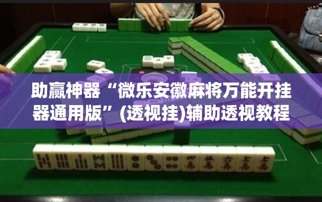 助赢神器“微乐安徽麻将万能开挂器通用版	”(透视挂)辅助透视教程