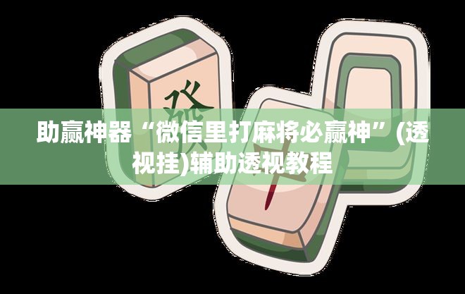 助赢神器“微信里打麻将必赢神	”(透视挂)辅助透视教程