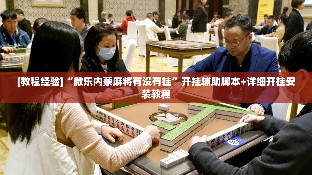 [教程经验]“微乐内蒙麻将有没有挂”开挂辅助脚本+详细开挂安装教程