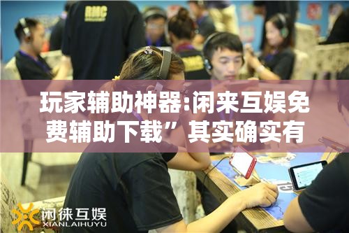 玩家辅助神器:闲来互娱免费辅助下载”其实确实有挂