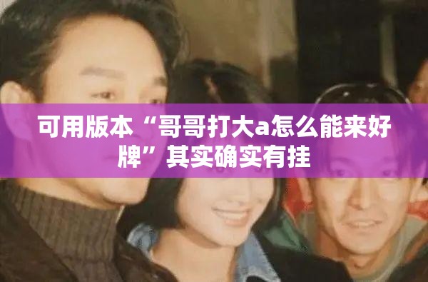 可用版本“哥哥打大a怎么能来好牌”其实确实有挂