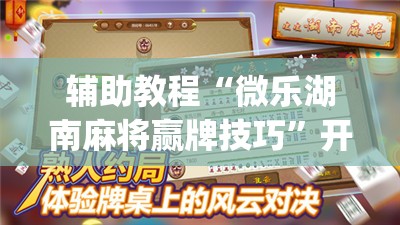 辅助教程“微乐湖南麻将赢牌技巧	”开挂(透视)辅助神器