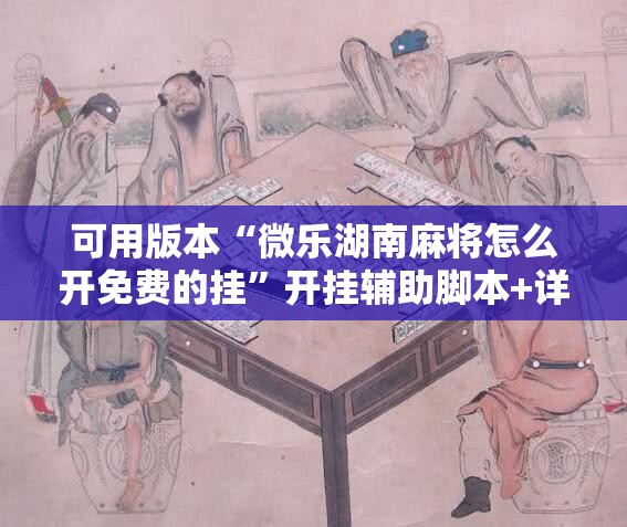 可用版本“微乐湖南麻将怎么开免费的挂”开挂辅助脚本+详细开挂安装教程