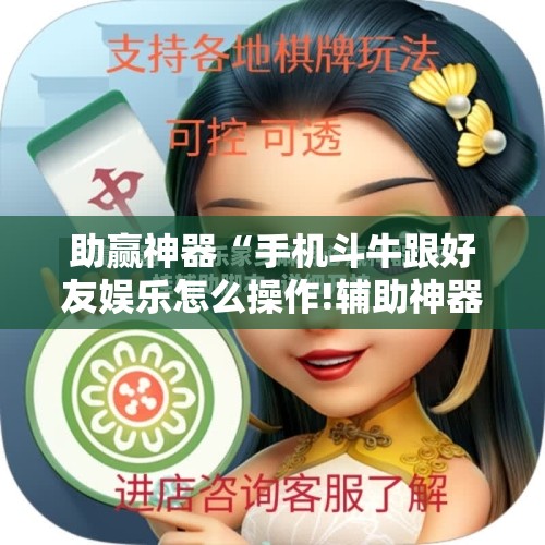 助赢神器“手机斗牛跟好友娱乐怎么操作!辅助神器插件下载 助赢神器“手机斗牛跟好友娱乐怎么操作!辅助神器插件下载