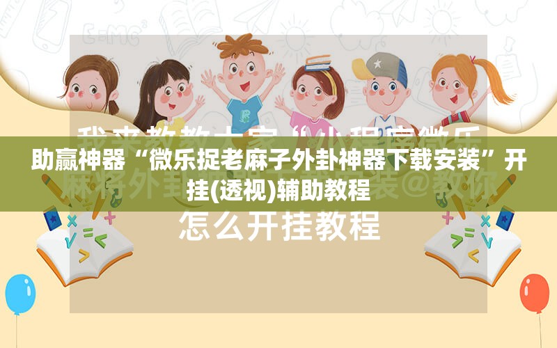 助赢神器“微乐捉老麻子外卦神器下载安装”开挂(透视)辅助教程