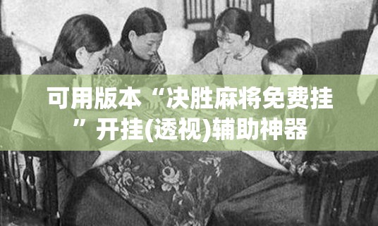 可用版本“决胜麻将免费挂	”开挂(透视)辅助神器