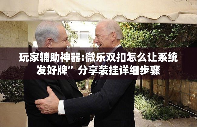玩家辅助神器:微乐双扣怎么让系统发好牌	”分享装挂详细步骤