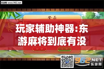 玩家辅助神器:东游麻将到底有没有挂”(透视挂)辅助透视教程