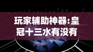玩家辅助神器:皇冠十三水有没有挂	”开挂(透视)辅助神器