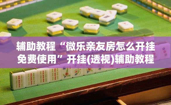 辅助教程“微乐亲友房怎么开挂免费使用”开挂(透视)辅助教程