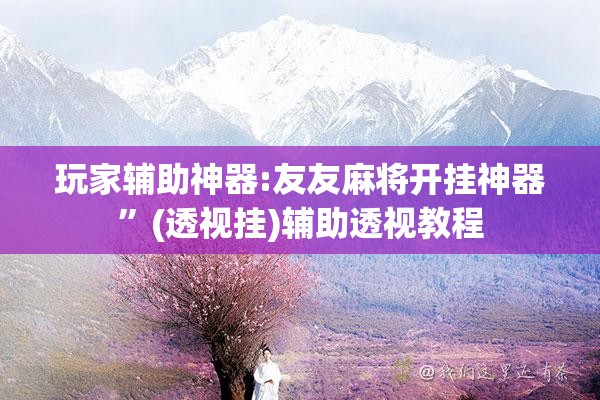 玩家辅助神器:友友麻将开挂神器”(透视挂)辅助透视教程