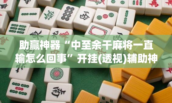 助赢神器“中至余干麻将一直输怎么回事”开挂(透视)辅助神器