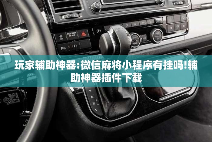 玩家辅助神器:微信麻将小程序有挂吗!辅助神器插件下载 玩家辅助神器:微信麻将小程序有挂吗!辅助神器插件下载