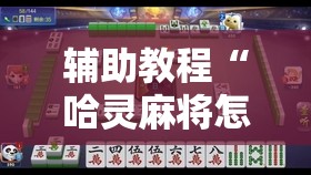 辅助教程“哈灵麻将怎么提高胜率”开挂辅助脚本+详细开挂安装教程