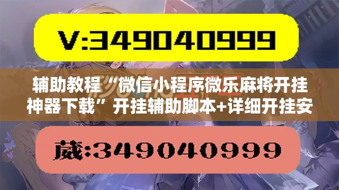 辅助教程“微信小程序微乐麻将开挂神器下载”开挂辅助脚本+详细开挂安装教程