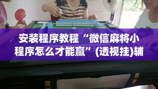 安装程序教程“微信麻将小程序怎么才能赢”(透视挂)辅助透视教程