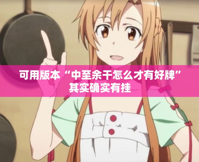 可用版本“中至余干怎么才有好牌”其实确实有挂