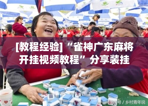 [教程经验]“雀神广东麻将开挂视频教程”分享装挂详细步骤