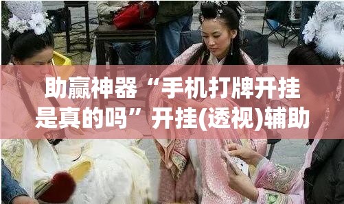 助赢神器“手机打牌开挂是真的吗	”开挂(透视)辅助教程