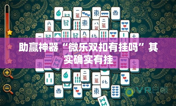 助赢神器“微乐双扣有挂吗”其实确实有挂